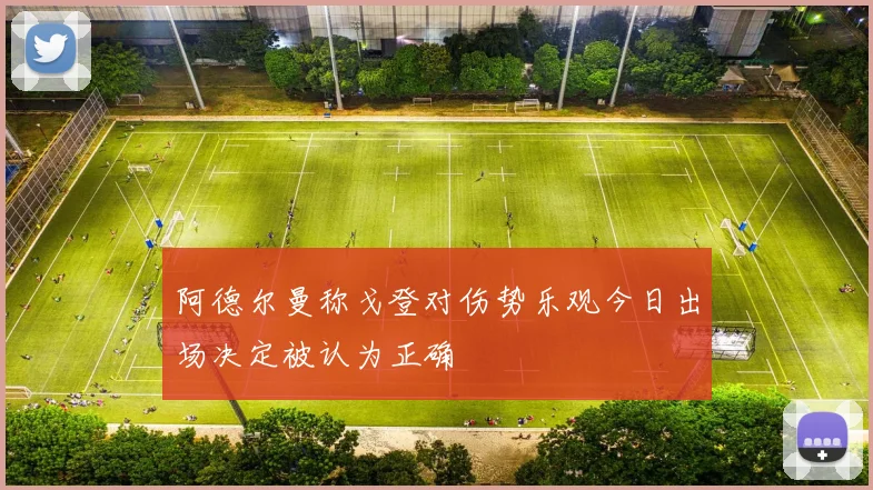 阿德尔曼称戈登对伤势乐观今日出场决定被认为正确