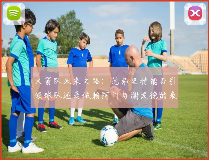 火箭队未来之路：范弗里特能否引领球队还是依赖阿门与谢泼德的表现