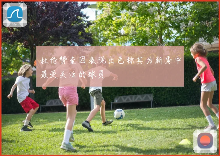 杜伦赞奎因表现出色称其为新秀中最受关注的球员