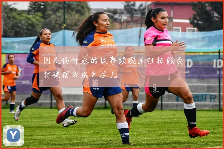 国足伤仲永的故事频现王钰栋能否打破宿命成幸运儿