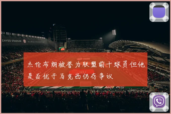 杰伦布朗被誉为联盟前十球员但他是否优于马克西仍存争议
