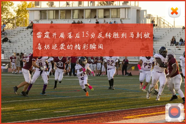 雷霆开局落后15分反转胜利马刺被毒奶逆袭的精彩瞬间