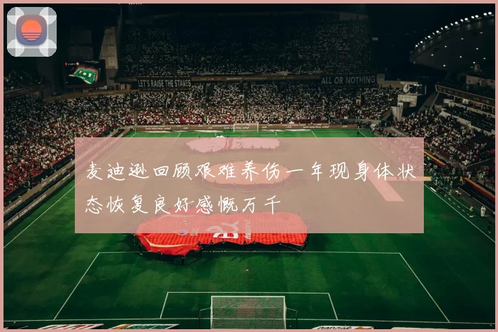 麦迪逊回顾艰难养伤一年现身体状态恢复良好感慨万千