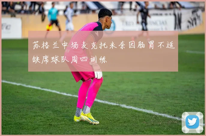 苏格兰中场麦克托米奈因肠胃不适缺席球队周四训练