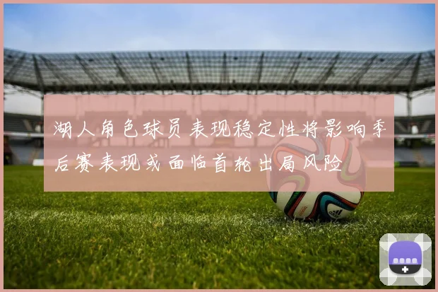 湖人角色球员表现稳定性将影响季后赛表现或面临首轮出局风险
