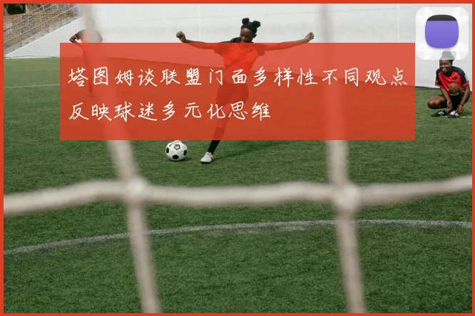 塔图姆谈联盟门面多样性不同观点反映球迷多元化思维
